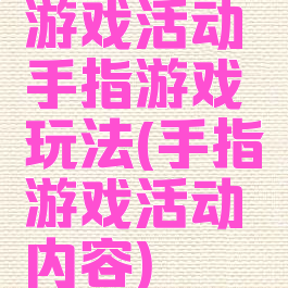 游戏活动手指游戏玩法(手指游戏活动内容)