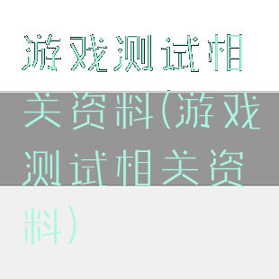 游戏测试相关资料(游戏测试相关资料)
