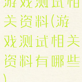 游戏测试相关资料(游戏测试相关资料有哪些)