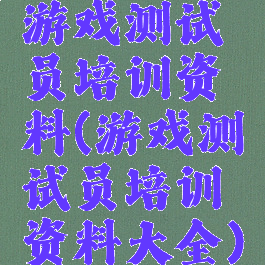 游戏测试员培训资料(游戏测试员培训资料大全)