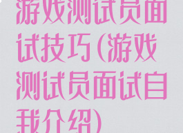 游戏测试员面试技巧(游戏测试员面试自我介绍)