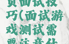 游戏测试员面试技巧(面试游戏测试需要注意什么)