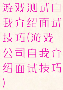游戏测试自我介绍面试技巧(游戏公司自我介绍面试技巧)