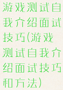游戏测试自我介绍面试技巧(游戏测试自我介绍面试技巧和方法)