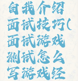 游戏测试自我介绍面试技巧(面试游戏测试怎么写游戏经历)