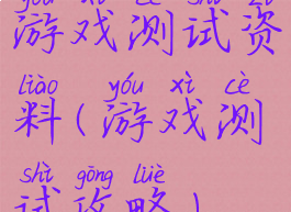游戏测试资料(游戏测试攻略)