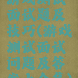 游戏测试面试题及技巧(游戏测试面试问题及答案大全集)