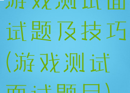 游戏测试面试题及技巧(游戏测试面试题目)
