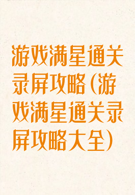 游戏满星通关录屏攻略(游戏满星通关录屏攻略大全)