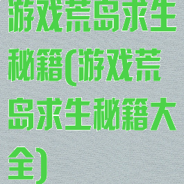 游戏荒岛求生秘籍(游戏荒岛求生秘籍大全)