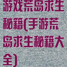 游戏荒岛求生秘籍(手游荒岛求生秘籍大全)