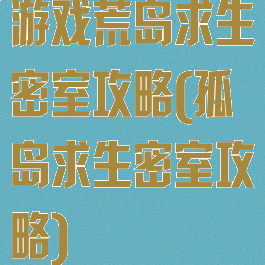 游戏荒岛求生密室攻略(孤岛求生密室攻略)