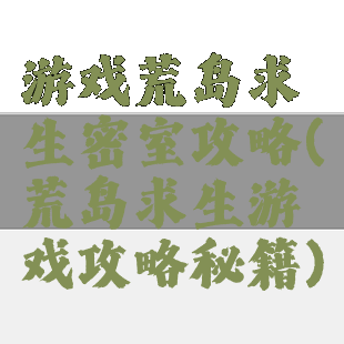 游戏荒岛求生密室攻略(荒岛求生游戏攻略秘籍)