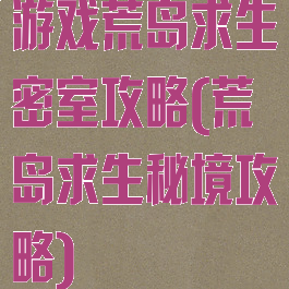 游戏荒岛求生密室攻略(荒岛求生秘境攻略)