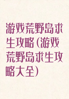 游戏荒野岛求生攻略(游戏荒野岛求生攻略大全)