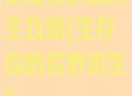 游戏荒野岛求生攻略(生存岛屿荒野求生)