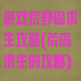 游戏荒野岛求生攻略(荒岛求生的攻略)