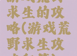 游戏荒野求生的攻略(游戏荒野求生攻略秘籍)