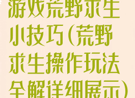 游戏荒野求生小技巧(荒野求生操作玩法全解详细展示)