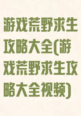 游戏荒野求生攻略大全(游戏荒野求生攻略大全视频)