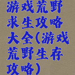 游戏荒野求生攻略大全(游戏荒野生存攻略)