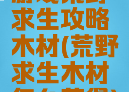 游戏荒野求生攻略木材(荒野求生木材怎么获得)