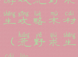 游戏荒野求生攻略木材(荒野求生材料)