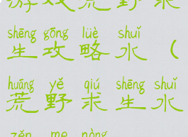 游戏荒野求生攻略水(荒野求生水怎么弄)