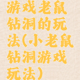 游戏老鼠钻洞的玩法(小老鼠钻洞游戏玩法)