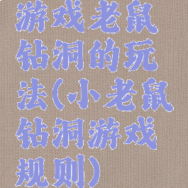 游戏老鼠钻洞的玩法(小老鼠钻洞游戏规则)