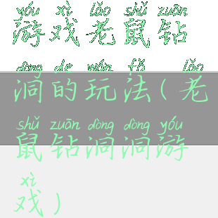 游戏老鼠钻洞的玩法(老鼠钻洞洞游戏)