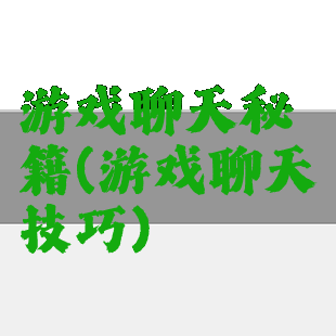 游戏聊天秘籍(游戏聊天技巧)