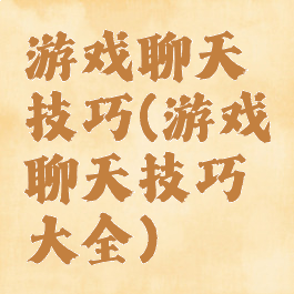 游戏聊天技巧(游戏聊天技巧大全)