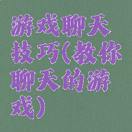 游戏聊天技巧(教你聊天的游戏)