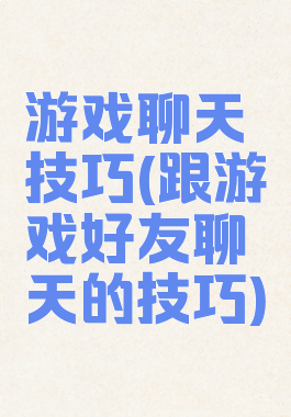 游戏聊天技巧(跟游戏好友聊天的技巧)