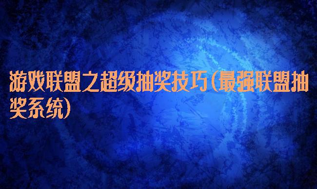 游戏联盟之超级抽奖技巧(最强联盟抽奖系统)