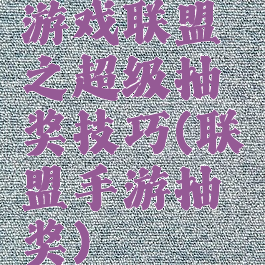 游戏联盟之超级抽奖技巧(联盟手游抽奖)