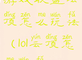 游戏联盟云顶怎么玩法(lol云顶怎么玩法)