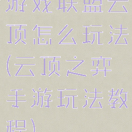 游戏联盟云顶怎么玩法(云顶之弈手游玩法教程)
