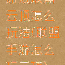 游戏联盟云顶怎么玩法(联盟手游怎么玩云顶)
