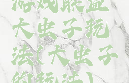 游戏联盟大虫子玩法(大虫子的玩法)