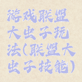 游戏联盟大虫子玩法(联盟大虫子技能)