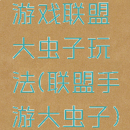 游戏联盟大虫子玩法(联盟手游大虫子)