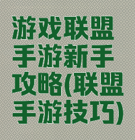 游戏联盟手游新手攻略(联盟手游技巧)
