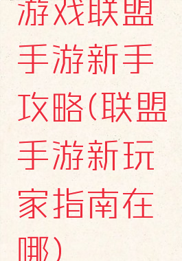 游戏联盟手游新手攻略(联盟手游新玩家指南在哪)