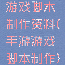 游戏脚本制作资料(手游游戏脚本制作)