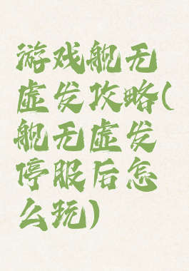 游戏舰无虚发攻略(舰无虚发停服后怎么玩)