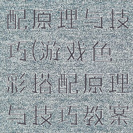 游戏色彩搭配原理与技巧(游戏色彩搭配原理与技巧教案)