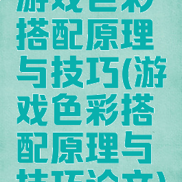 游戏色彩搭配原理与技巧(游戏色彩搭配原理与技巧论文)