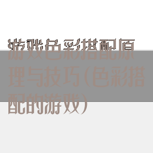 游戏色彩搭配原理与技巧(色彩搭配的游戏)